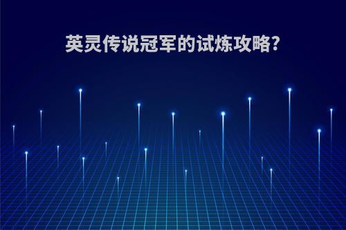 英灵传说冠军的试炼攻略?