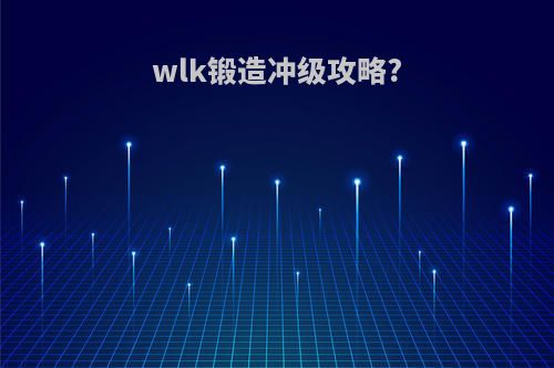 wlk锻造冲级攻略?