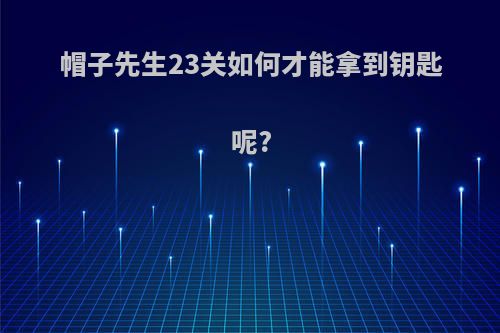 帽子先生23关如何才能拿到钥匙呢?