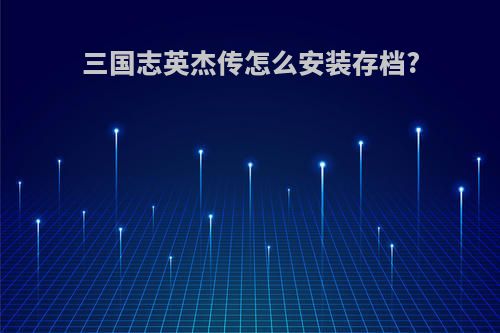 三国志英杰传怎么安装存档?