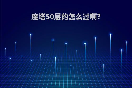 魔塔50层的怎么过啊?