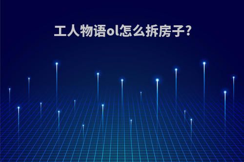 工人物语ol怎么拆房子?