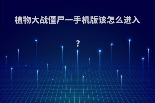 植物大战僵尸一手机版该怎么进入?