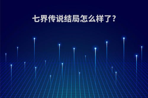 七界传说结局怎么样了?