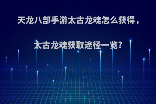 天龙八部手游太古龙魂怎么获得，太古龙魂获取途径一览?