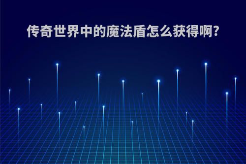传奇世界中的魔法盾怎么获得啊?