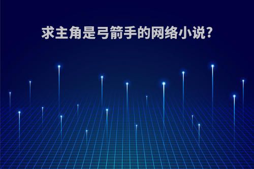 求主角是弓箭手的网络小说?