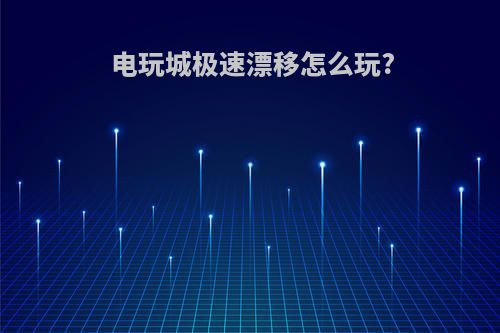 电玩城极速漂移怎么玩?