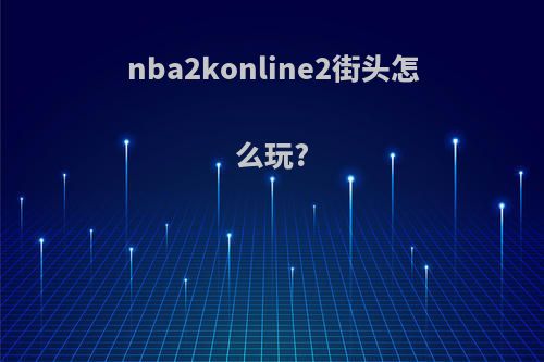 nba2konline2街头怎么玩?