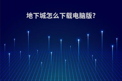 地下城怎么下载电脑版?