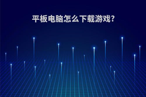平板电脑怎么下载游戏?