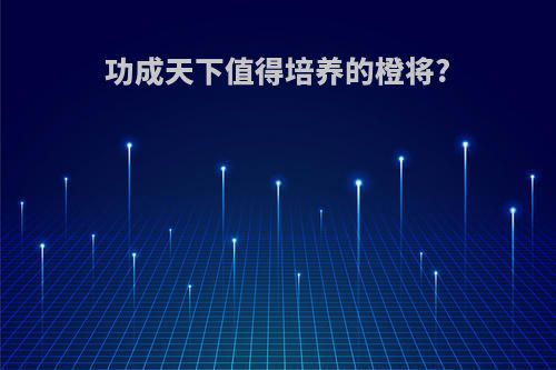 功成天下值得培养的橙将?