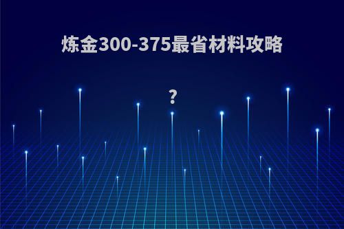 炼金300-375最省材料攻略?