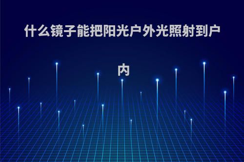 什么镜子能把阳光户外光照射到户内