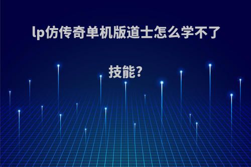 lp仿传奇单机版道士怎么学不了技能?
