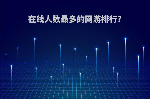 在线人数最多的网游排行?