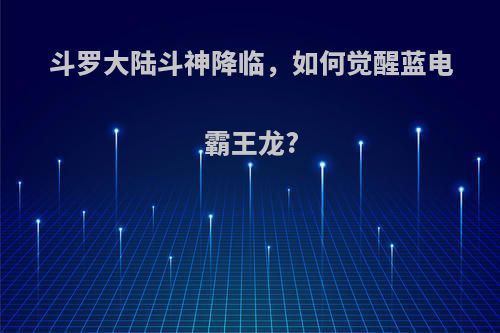 斗罗大陆斗神降临，如何觉醒蓝电霸王龙?