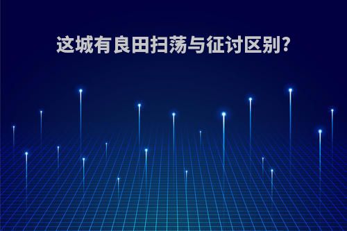 这城有良田扫荡与征讨区别?