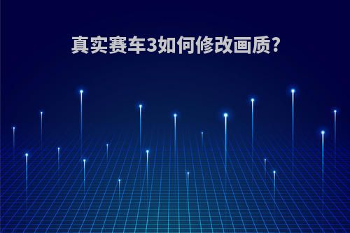 真实赛车3如何修改画质?