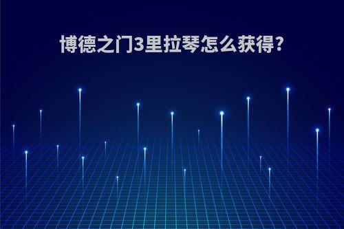 博德之门3里拉琴怎么获得?