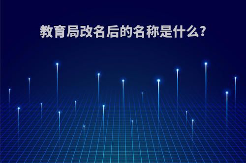 教育局改名后的名称是什么?