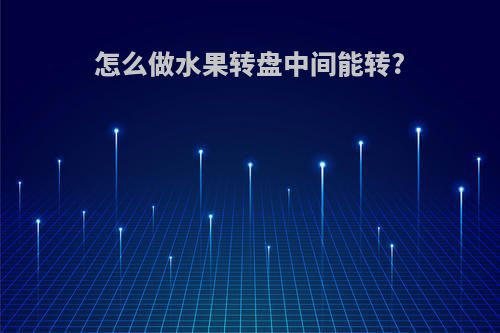 怎么做水果转盘中间能转?