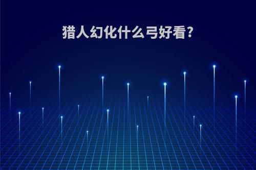 猎人幻化什么弓好看?