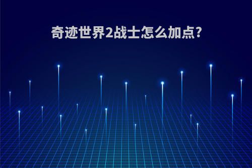 奇迹世界2战士怎么加点?