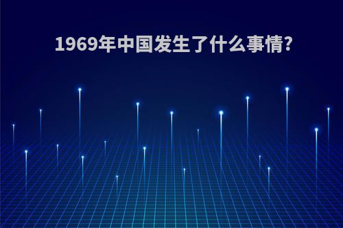 1969年中国发生了什么事情?