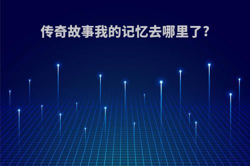 传奇故事我的记忆去哪里了?