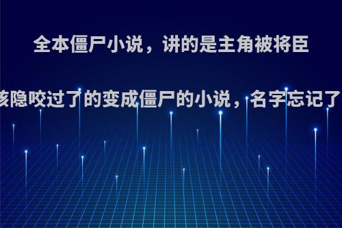 全本僵尸小说，讲的是主角被将臣该隐咬过了的变成僵尸的小说，名字忘记了?