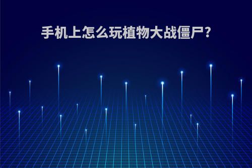 手机上怎么玩植物大战僵尸?