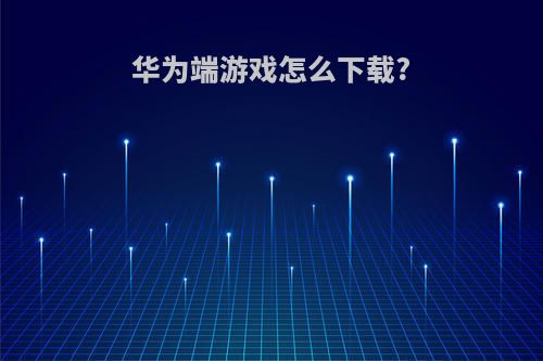 华为端游戏怎么下载?