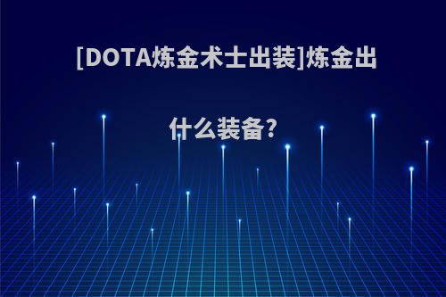 [DOTA炼金术士出装]炼金出什么装备?