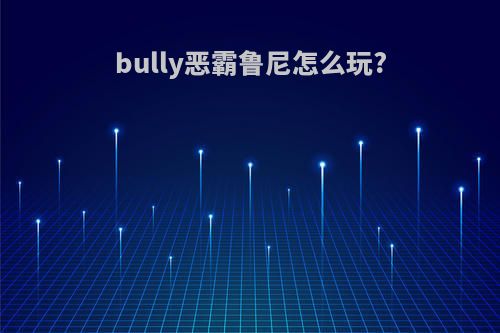 bully恶霸鲁尼怎么玩?