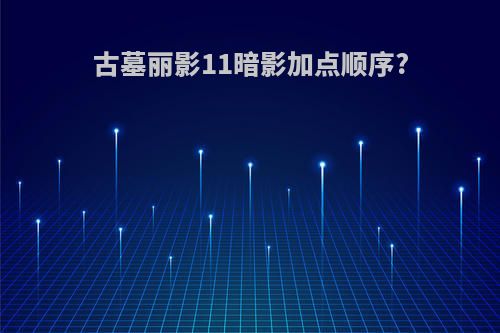 古墓丽影11暗影加点顺序?