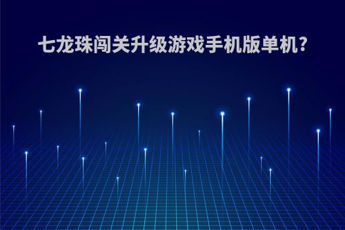 七龙珠闯关升级游戏手机版单机?
