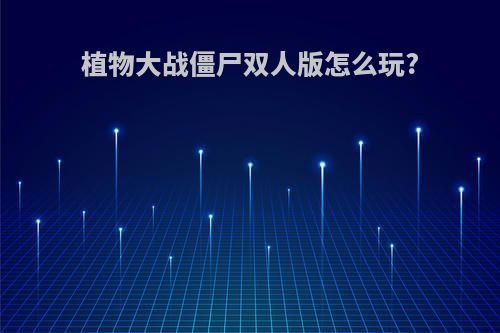 植物大战僵尸双人版怎么玩?