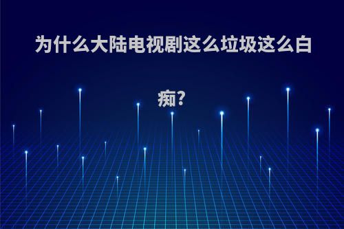 为什么大陆电视剧这么垃圾这么白痴?