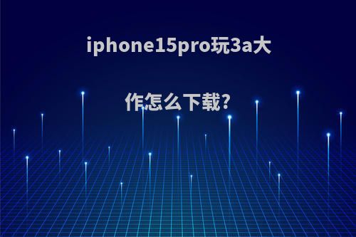 iphone15pro玩3a大作怎么下载?