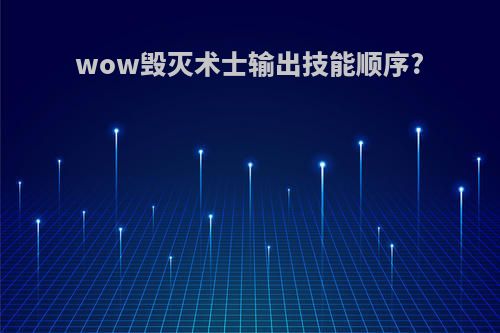 wow毁灭术士输出技能顺序?