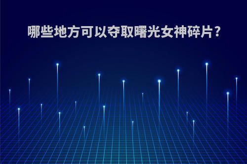 哪些地方可以夺取曙光女神碎片?
