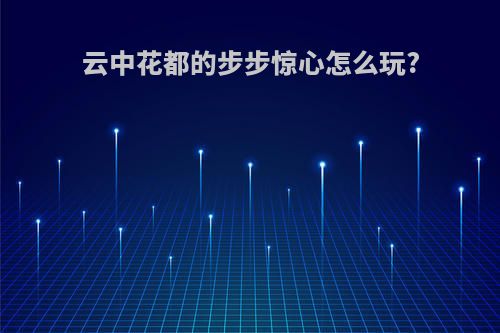 云中花都的步步惊心怎么玩?