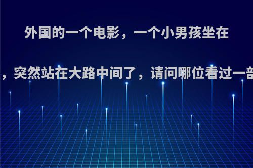 外国的一个电影，一个小男孩坐在汽车的后排座上，突然站在大路中间了，请问哪位看过一部科幻电影，一?