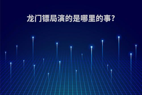 龙门镖局演的是哪里的事?