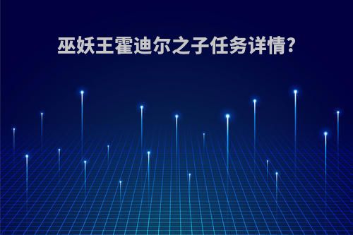 巫妖王霍迪尔之子任务详情?