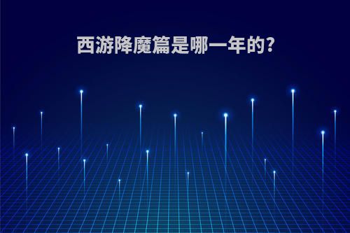 西游降魔篇是哪一年的?