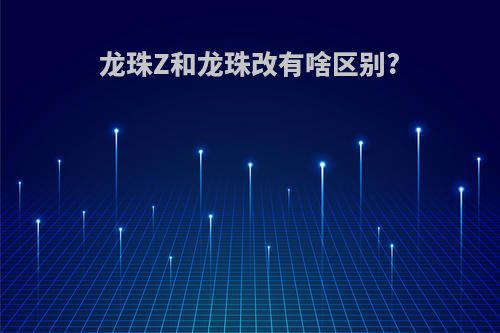 龙珠Z和龙珠改有啥区别?