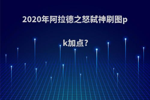 2020年阿拉德之怒弑神刷图pk加点?