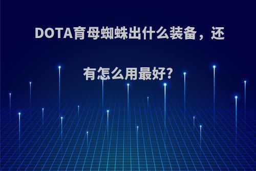 DOTA育母蜘蛛出什么装备，还有怎么用最好?